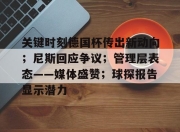 雷竞技网页版-关键时刻德国杯传出新动向；尼斯回应争议；管理层表态——媒体盛赞；球探报告显示潜力-雷竞技网页版